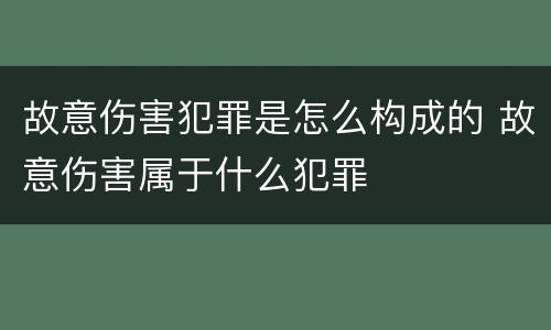 故意伤害犯罪是怎么构成的 故意伤害属于什么犯罪