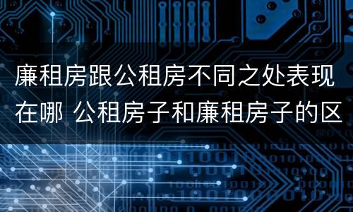 廉租房跟公租房不同之处表现在哪 公租房子和廉租房子的区别