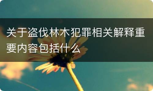 关于盗伐林木犯罪相关解释重要内容包括什么