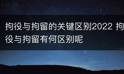 拘役与拘留的关键区别2022 拘役与拘留有何区别呢