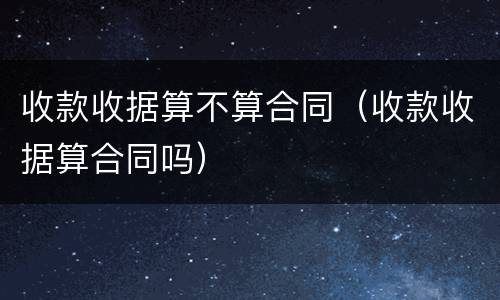 收款收据算不算合同（收款收据算合同吗）