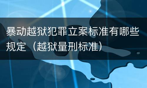 暴动越狱犯罪立案标准有哪些规定（越狱量刑标准）
