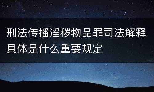 刑法传播淫秽物品罪司法解释具体是什么重要规定