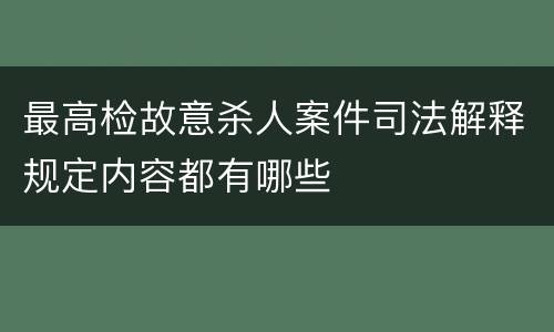 最高检故意杀人案件司法解释规定内容都有哪些