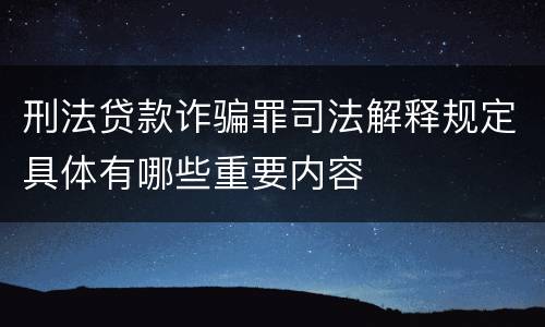 刑法贷款诈骗罪司法解释规定具体有哪些重要内容