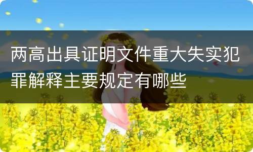 两高出具证明文件重大失实犯罪解释主要规定有哪些