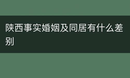 陕西事实婚姻及同居有什么差别