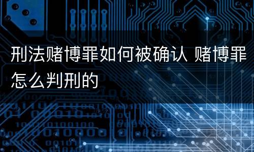 刑法赌博罪如何被确认 赌博罪怎么判刑的