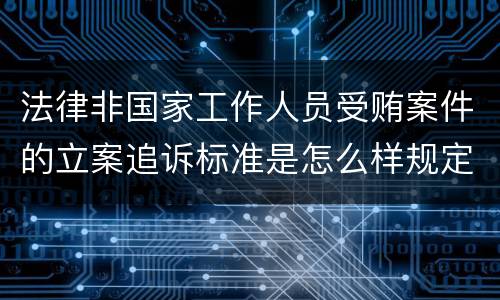 法律非国家工作人员受贿案件的立案追诉标准是怎么样规定