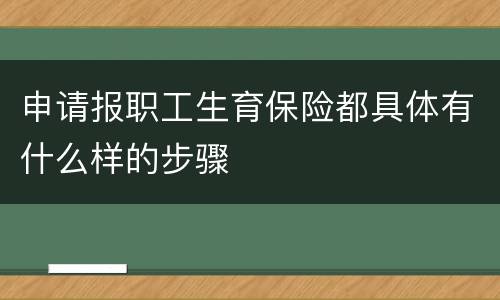 申请报职工生育保险都具体有什么样的步骤