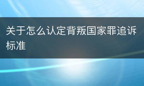 关于怎么认定背叛国家罪追诉标准