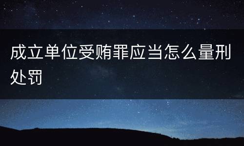 成立单位受贿罪应当怎么量刑处罚