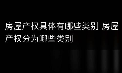 房屋产权具体有哪些类别 房屋产权分为哪些类别