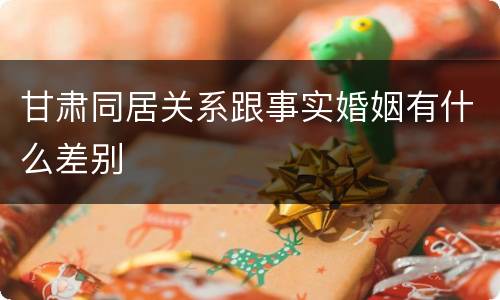 甘肃同居关系跟事实婚姻有什么差别