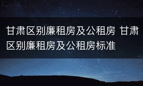 甘肃区别廉租房及公租房 甘肃区别廉租房及公租房标准