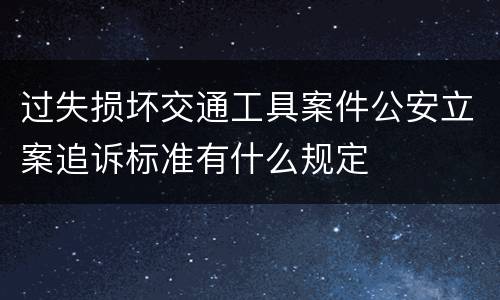 过失损坏交通工具案件公安立案追诉标准有什么规定