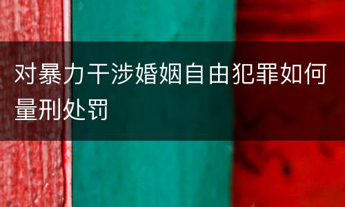 对暴力干涉婚姻自由犯罪如何量刑处罚