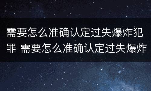 需要怎么准确认定过失爆炸犯罪 需要怎么准确认定过失爆炸犯罪记录