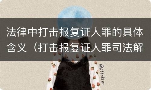 法律中打击报复证人罪的具体含义（打击报复证人罪司法解释）