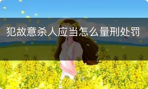 犯故意杀人应当怎么量刑处罚