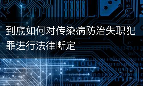 到底如何对传染病防治失职犯罪进行法律断定
