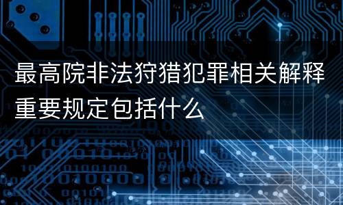 最高院非法狩猎犯罪相关解释重要规定包括什么