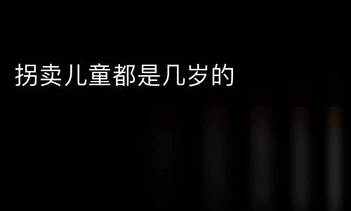 拐卖儿童都是几岁的