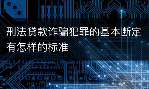 刑法贷款诈骗犯罪的基本断定有怎样的标准