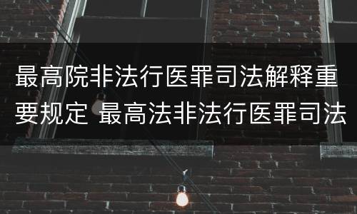 最高院非法行医罪司法解释重要规定 最高法非法行医罪司法解释