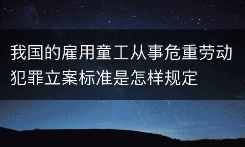 我国的雇用童工从事危重劳动犯罪立案标准是怎样规定