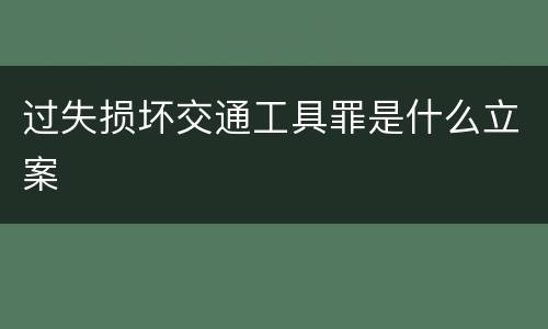 过失损坏交通工具罪是什么立案