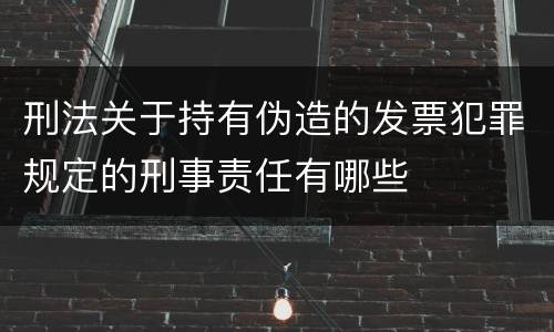 刑法关于持有伪造的发票犯罪规定的刑事责任有哪些