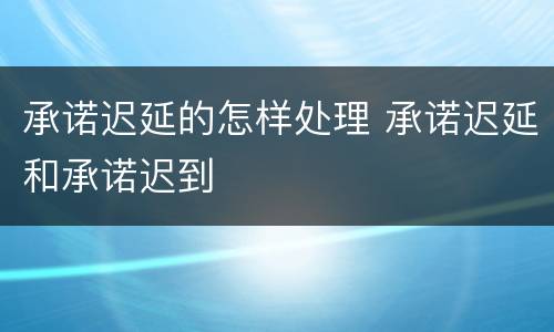 承诺迟延的怎样处理 承诺迟延和承诺迟到