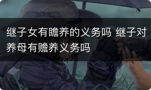 继子女有瞻养的义务吗 继子对养母有赡养义务吗