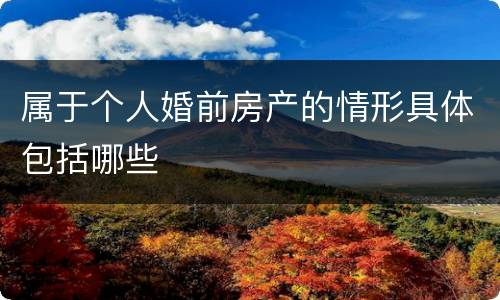属于个人婚前房产的情形具体包括哪些