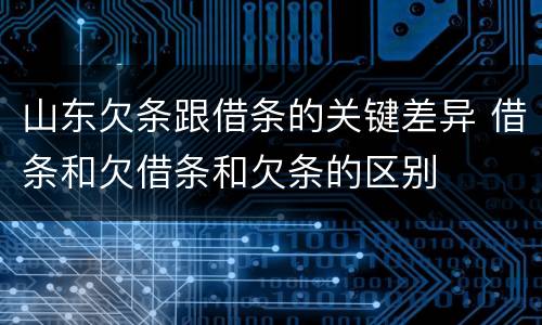 山东欠条跟借条的关键差异 借条和欠借条和欠条的区别