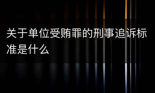关于单位受贿罪的刑事追诉标准是什么