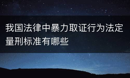 我国法律中暴力取证行为法定量刑标准有哪些