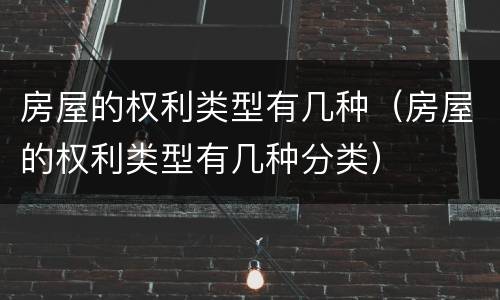 房屋的权利类型有几种（房屋的权利类型有几种分类）