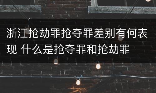 浙江抢劫罪抢夺罪差别有何表现 什么是抢夺罪和抢劫罪
