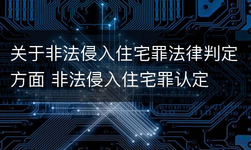 关于非法侵入住宅罪法律判定方面 非法侵入住宅罪认定