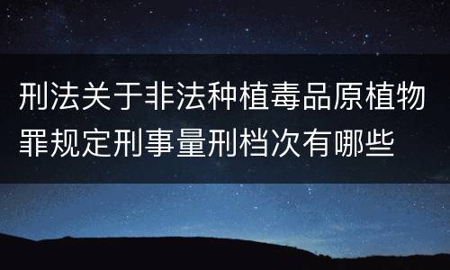 刑法关于非法种植毒品原植物罪规定刑事量刑档次有哪些