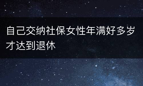 自己交纳社保女性年满好多岁才达到退休
