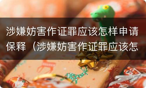 涉嫌妨害作证罪应该怎样申请保释（涉嫌妨害作证罪应该怎样申请保释人员）