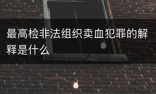 最高检非法组织卖血犯罪的解释是什么