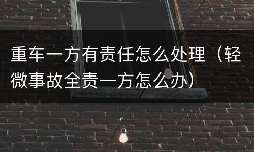 重车一方有责任怎么处理（轻微事故全责一方怎么办）