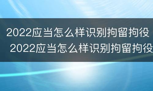 2022应当怎么样识别拘留拘役 2022应当怎么样识别拘留拘役人员