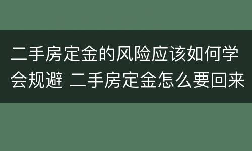 二手房定金的风险应该如何学会规避 二手房定金怎么要回来