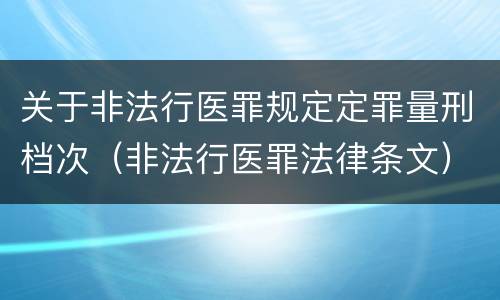 关于非法行医罪规定定罪量刑档次（非法行医罪法律条文）