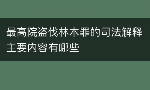 最高院盗伐林木罪的司法解释主要内容有哪些